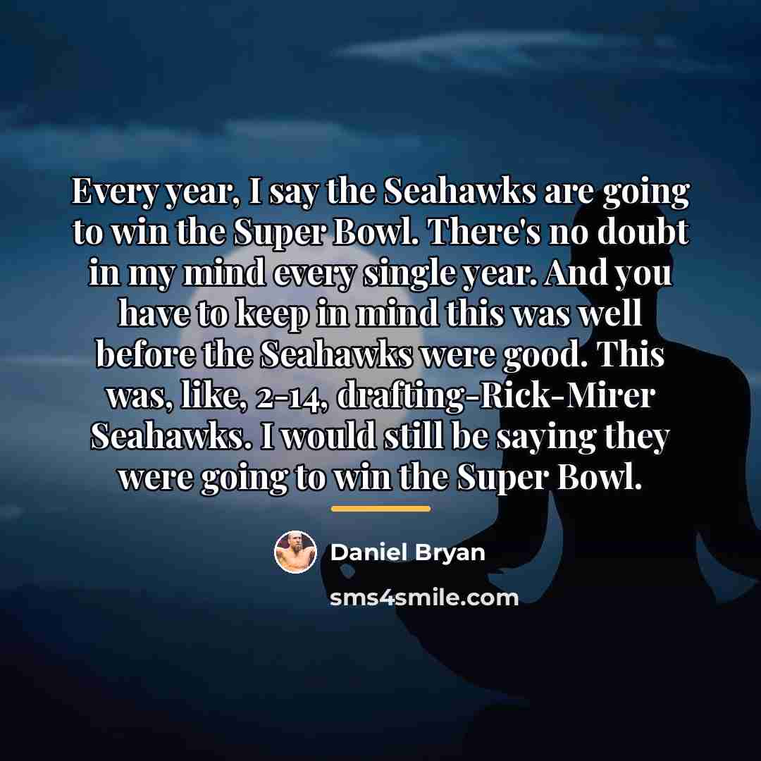 “Every year, I say the Seahawks are going to win…” quote by Daniel Bryan