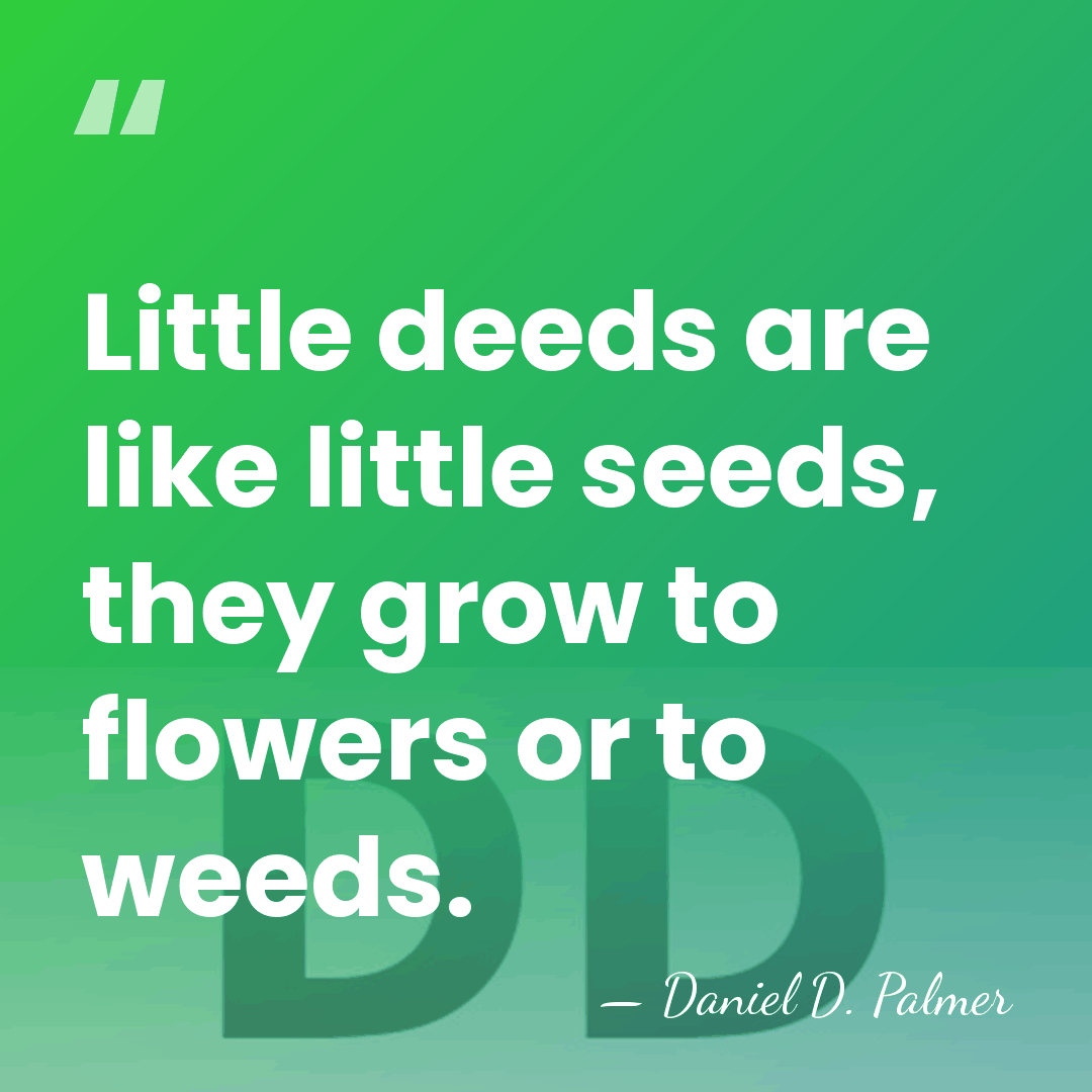 Little deeds are like little seeds, they grow to flowers or to&hellip; - Daniel D. Palmer