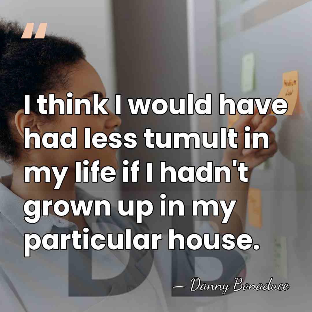 I think I would have had less tumult in my life if&hellip; - Danny Bonaduce
