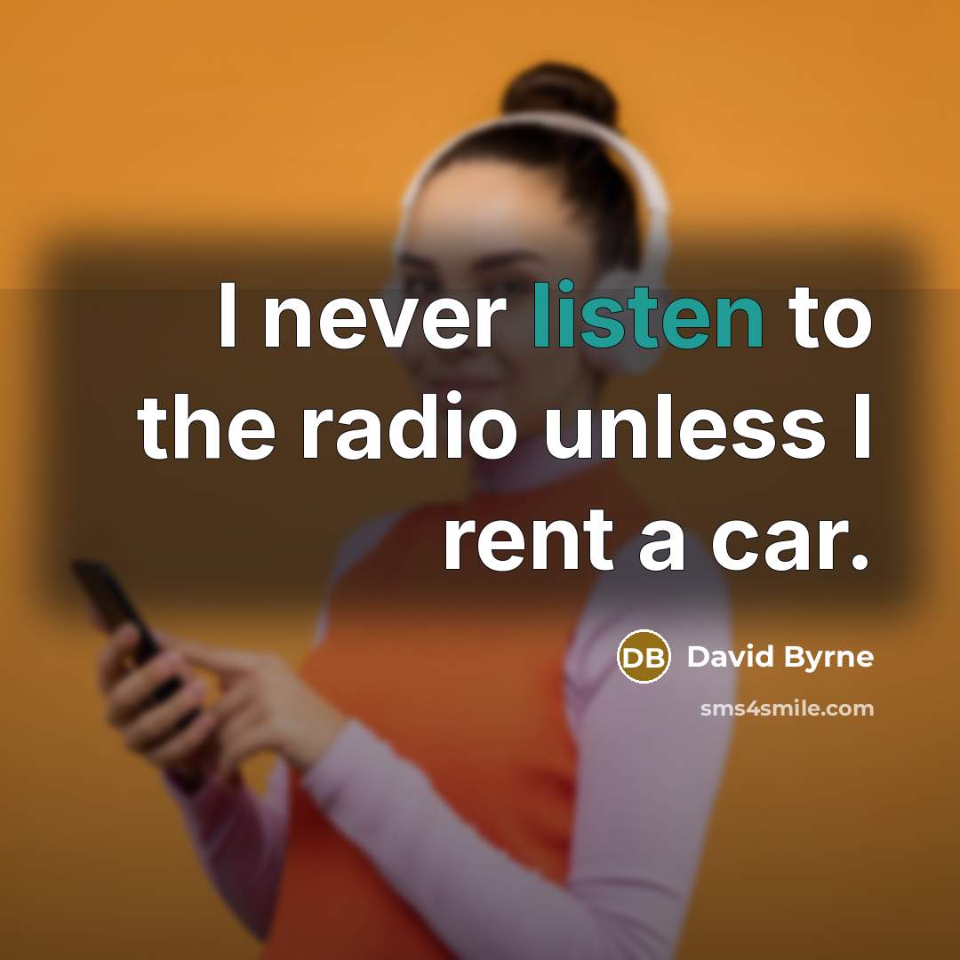 “I never listen to the radio unless I rent a…” quote by David Byrne