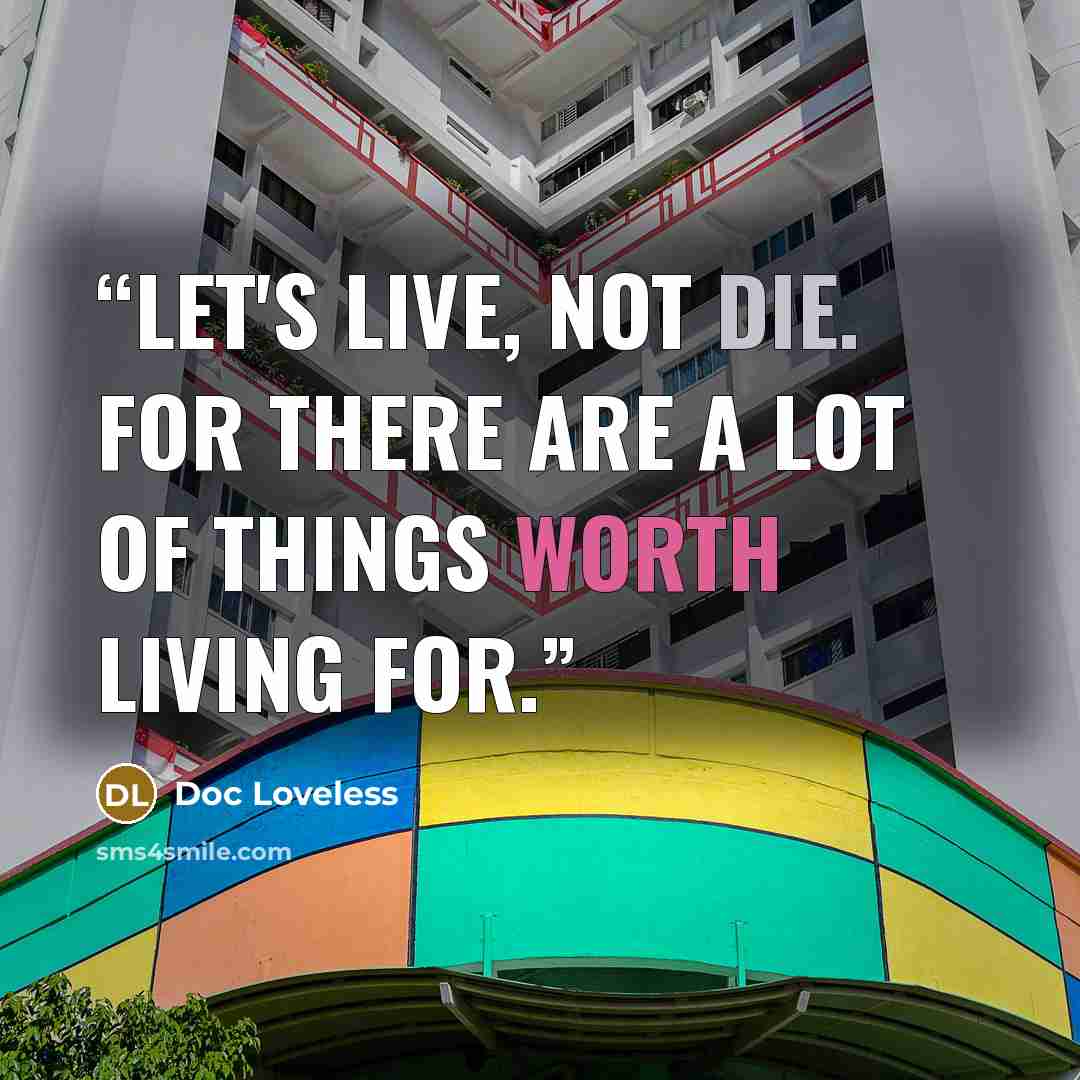 “Let's live, not die. For there are a lot of things worth living for.” quote by Doc Loveless