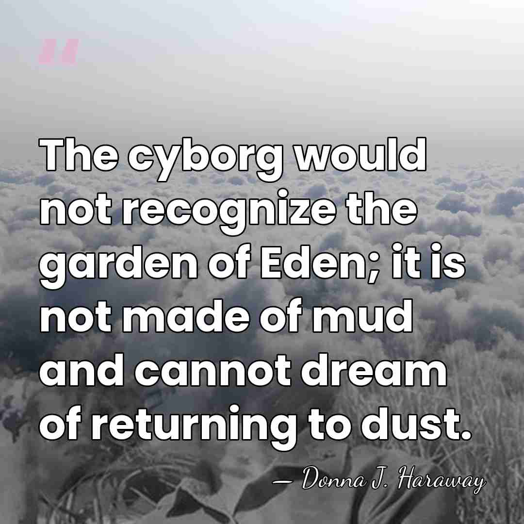 The cyborg would not recognize the garden of Eden; it is not&hellip; - Donna J. Haraway