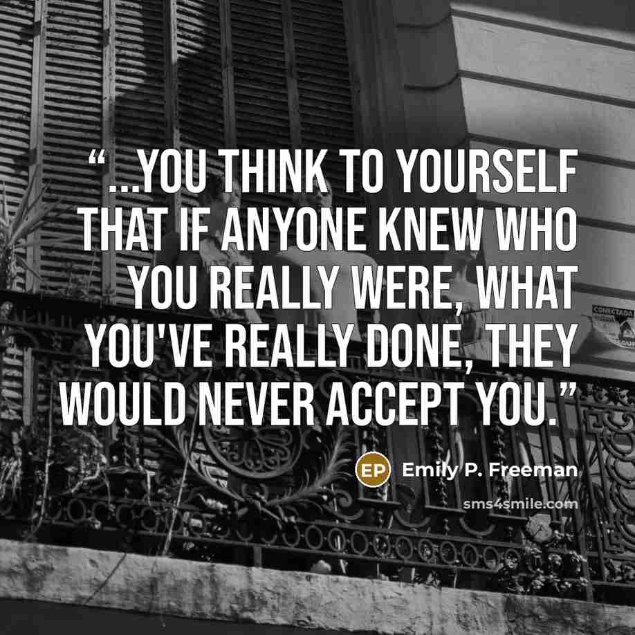 “...you think to yourself that if anyone knew who you really were, what you've really done, they would never accept you.” quote by Emily P. Freeman