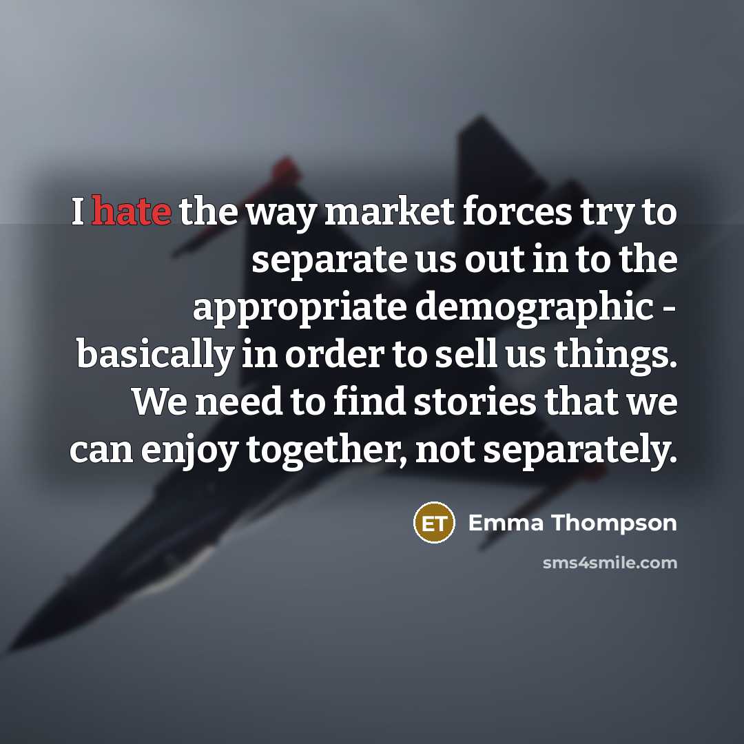 “I hate the way market forces try to separate us…” quote by Emma Thompson