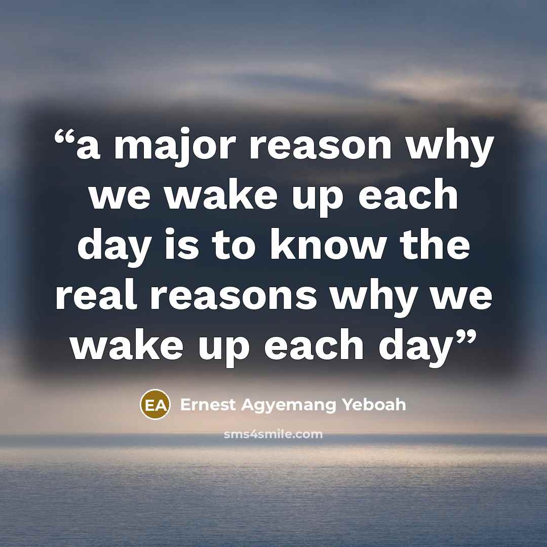 “a major reason why we wake up each day is to know the real reasons why we wake up each day” quote by Ernest Agyemang Yeboah