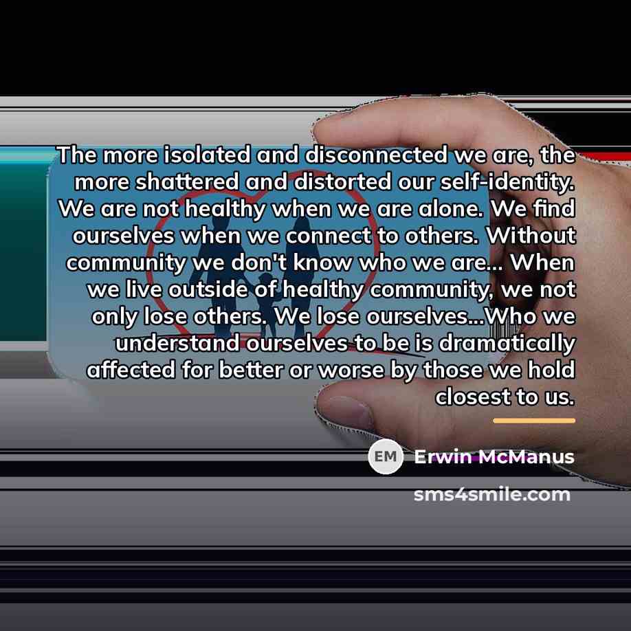 “The more isolated and disconnected we are, the more shattered…” quote by Erwin McManus