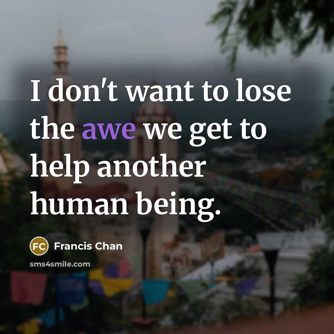 “I don't want to lose the awe we get to…” quote by Francis Chan