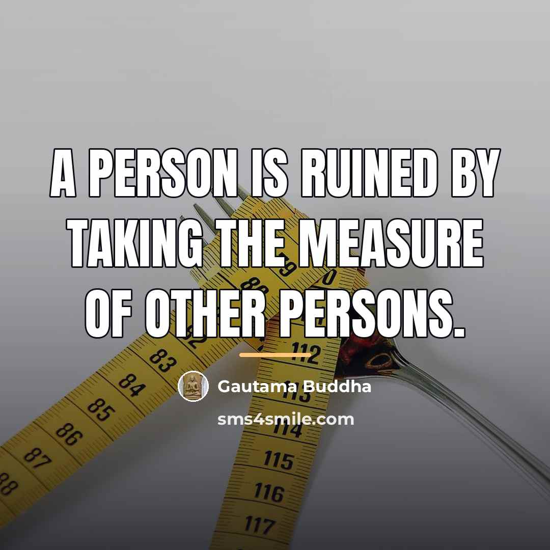 “A person is ruined by taking the measure of other…” quote by Gautama Buddha