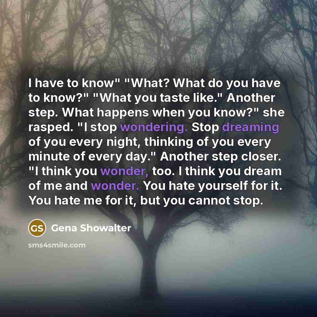 “I have to know" "What? What do you have to…” quote by Gena Showalter