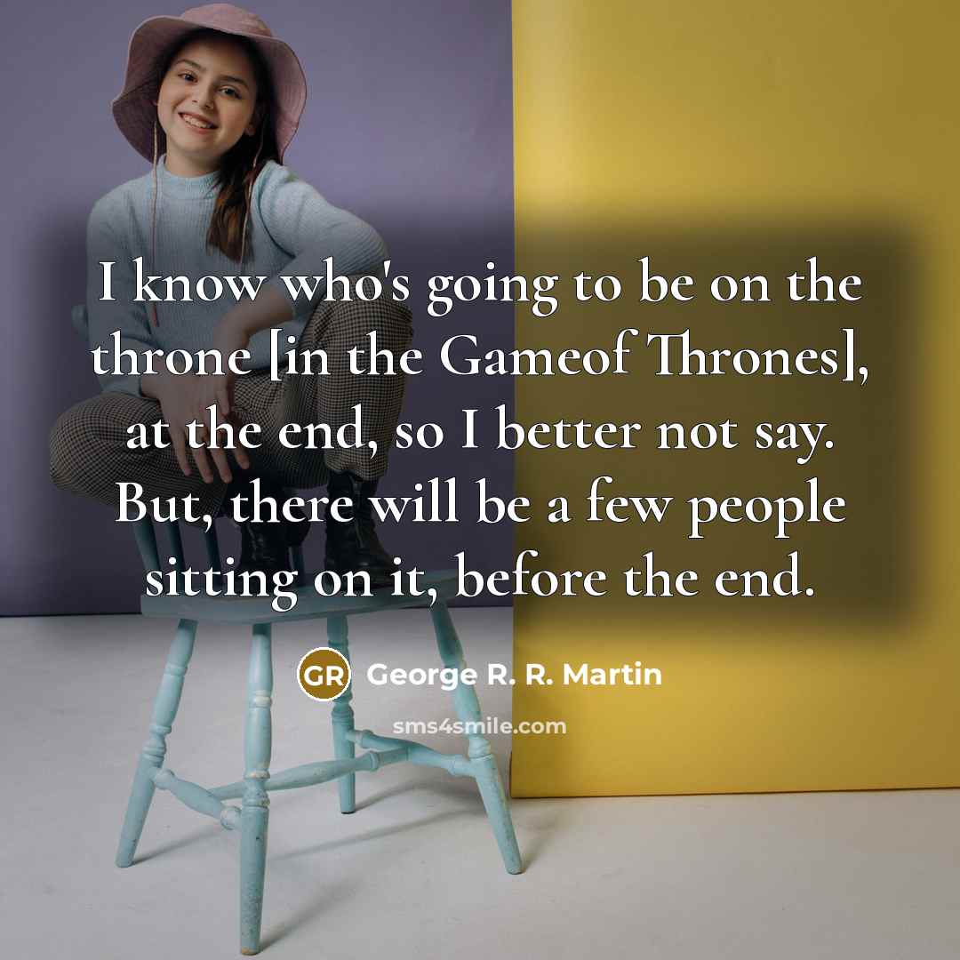 “I know who's going to be on the throne [in…” quote by George R. R. Martin