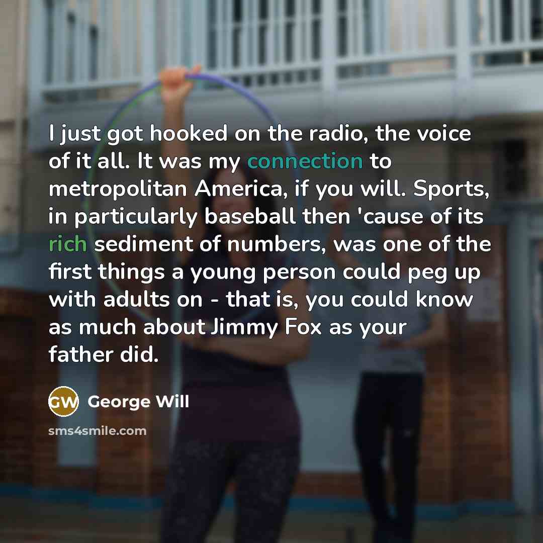 “I just got hooked on the radio, the voice of…” quote by George Will