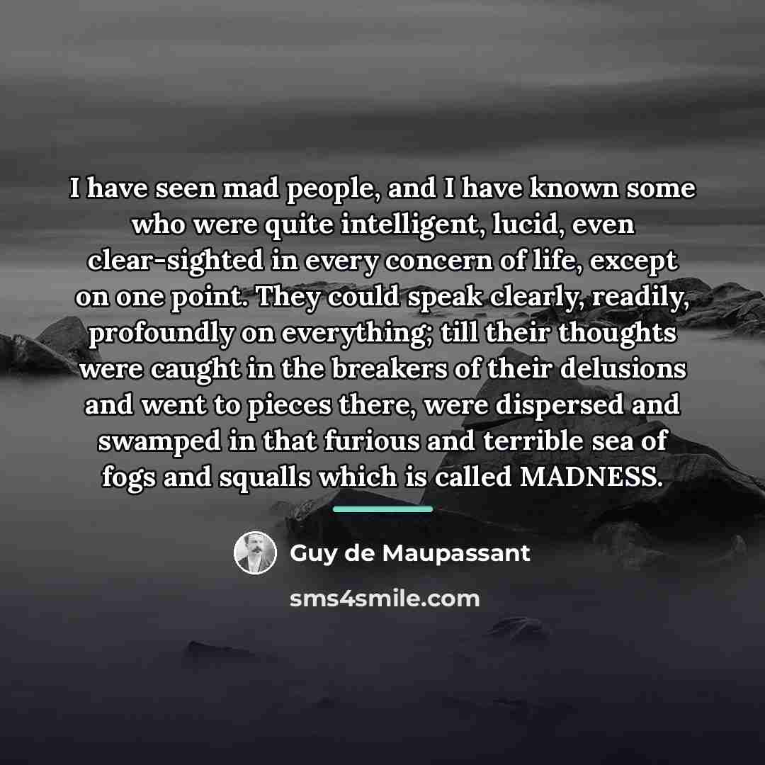 “I have seen mad people, and I have known some…” quote by Guy de Maupassant