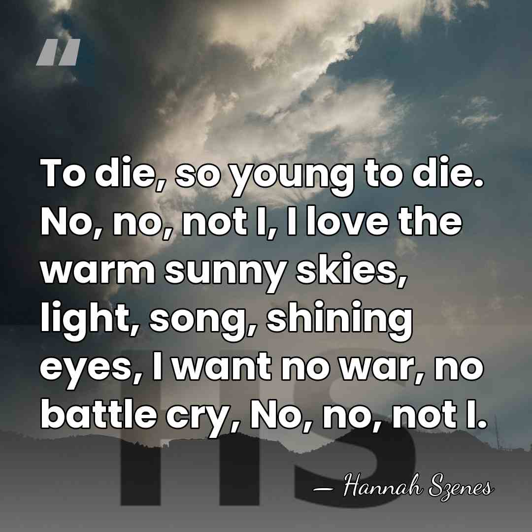 To die, so young to die. No, no, not I, I love&hellip; - Hannah Szenes