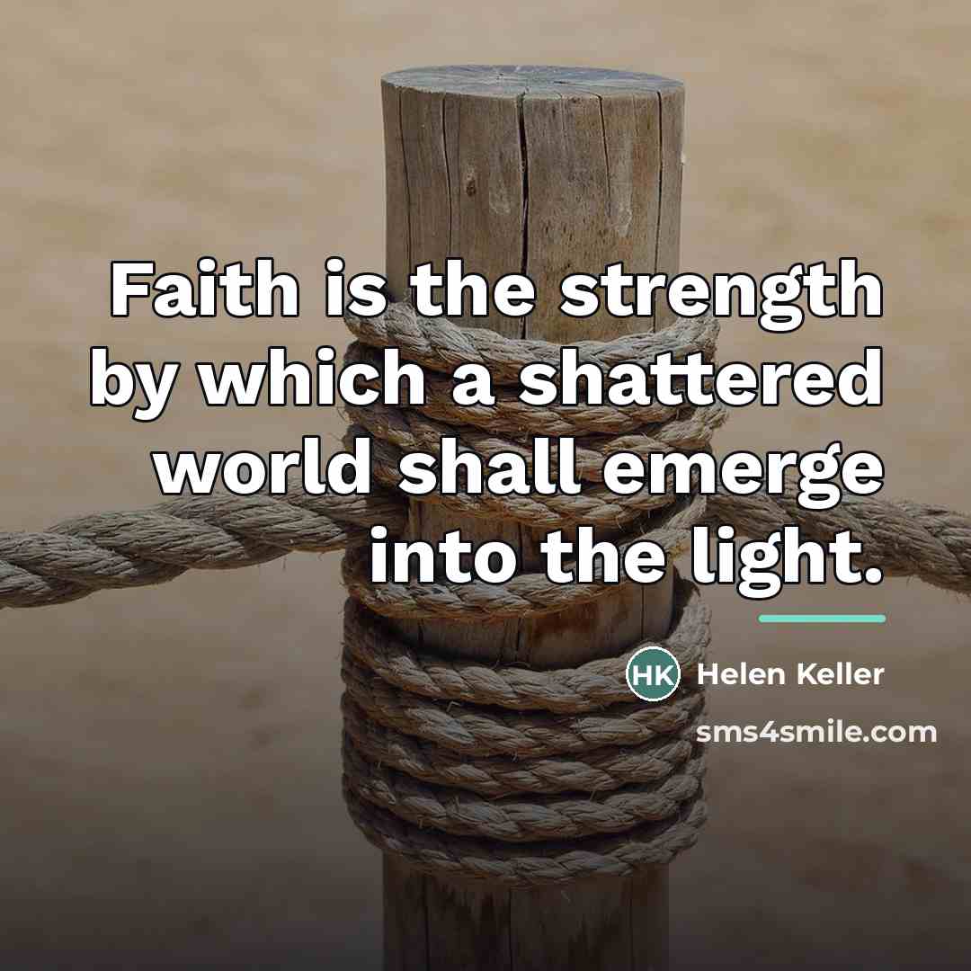“Faith is the strength by which a shattered world shall…” quote by Helen Keller