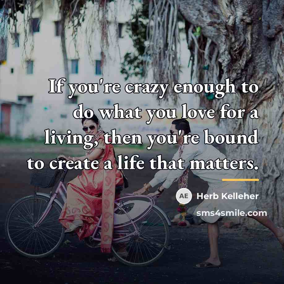 “If you're crazy enough to do what you love for…” quote by Herb Kelleher