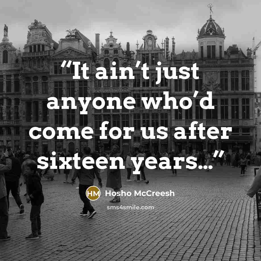“It ain’t just anyone who’d come for us after sixteen years…” quote by Hosho McCreesh