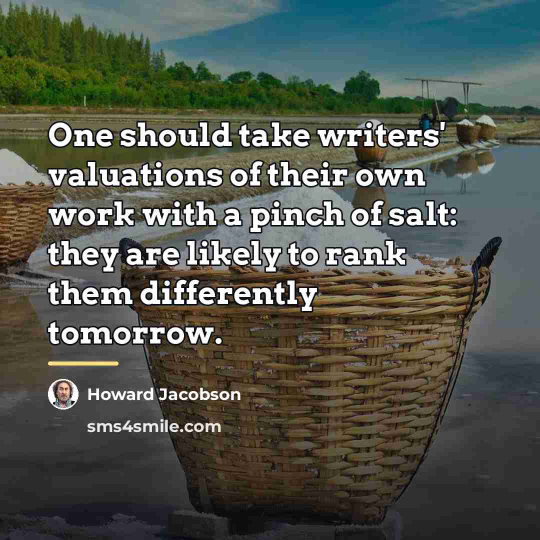 “One should take writers' valuations of their own work with…” quote by Howard Jacobson
