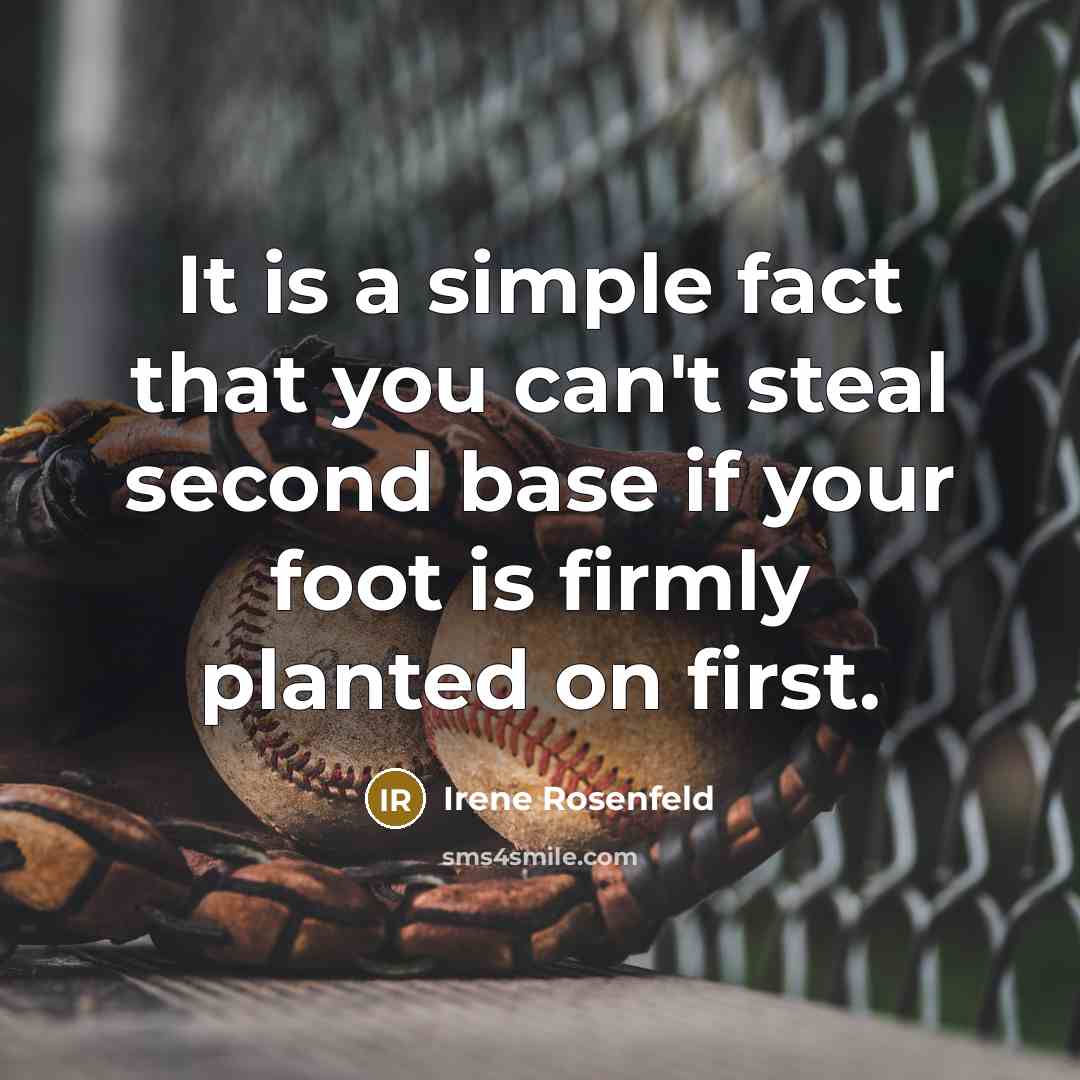 “It is a simple fact that you can't steal second base if your foot is firmly planted on first.” quote by Irene Rosenfeld