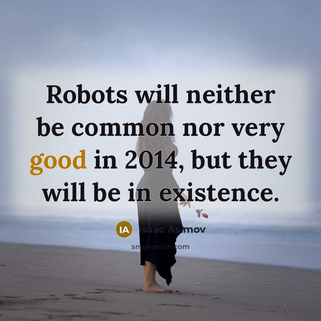“Robots will neither be common nor very good in 2014,…” quote by Isaac Asimov