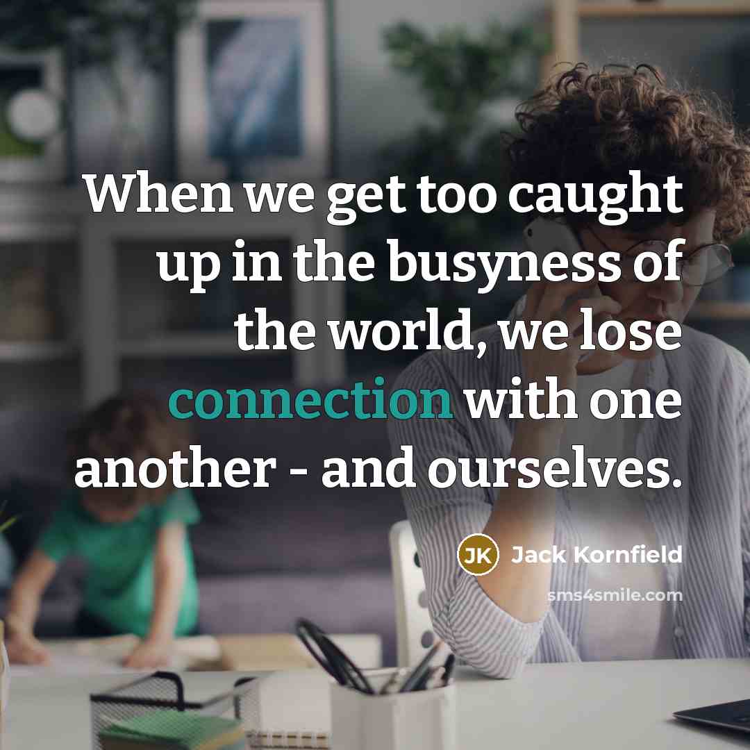 “When we get too caught up in the busyness of…” quote by Jack Kornfield