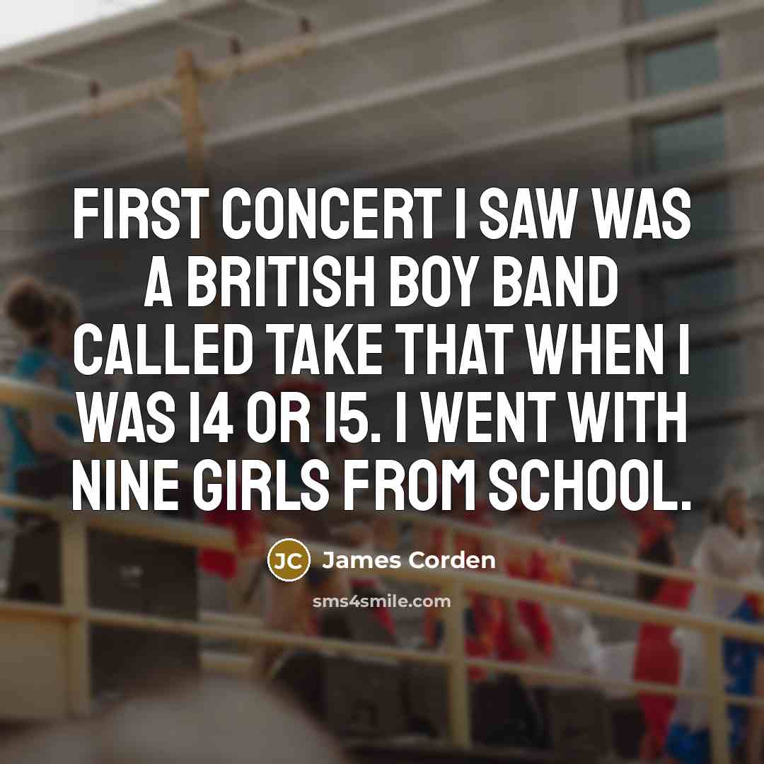 “First concert I saw was a British boy band called…” quote by James Corden
