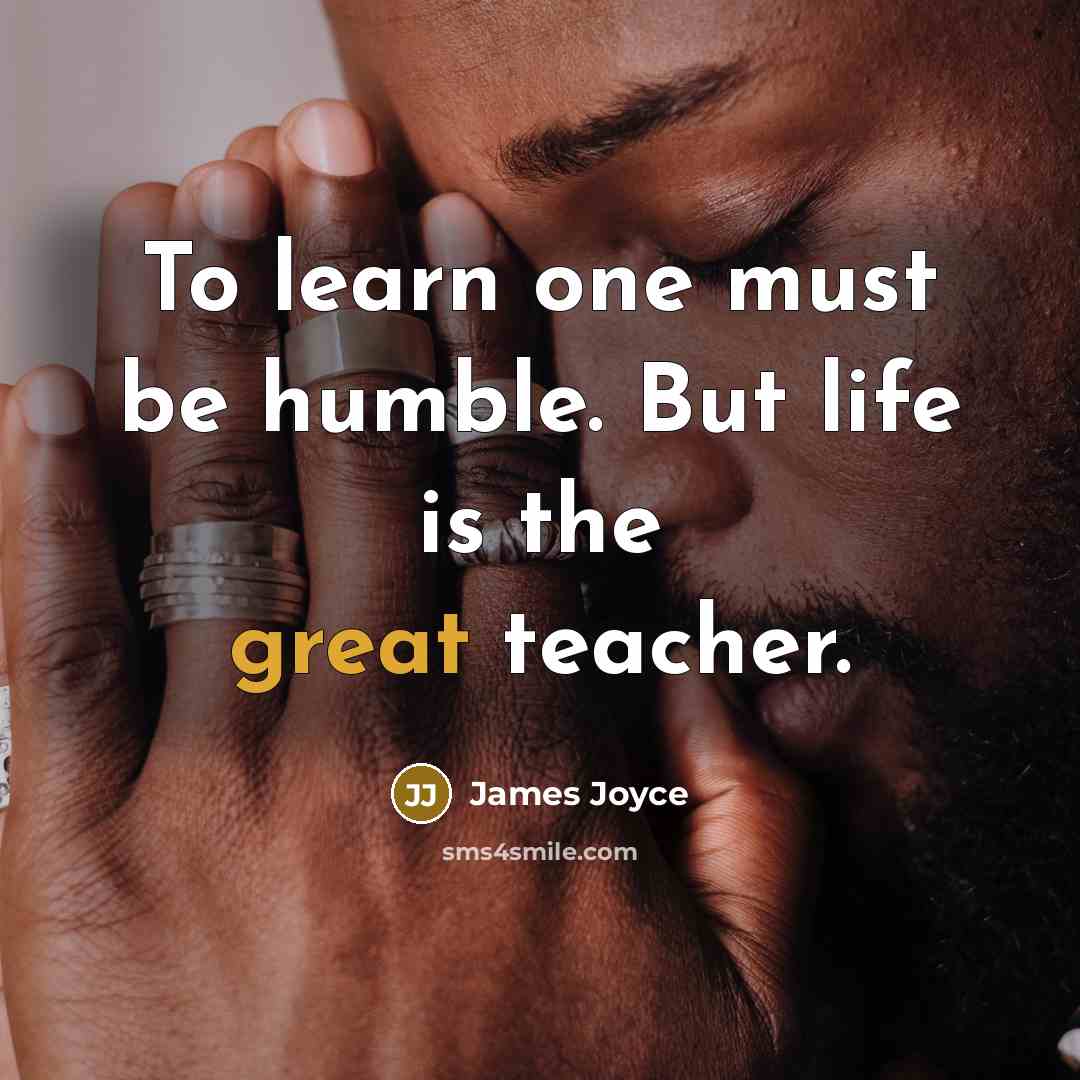 “To learn one must be humble. But life is the…” quote by James Joyce
