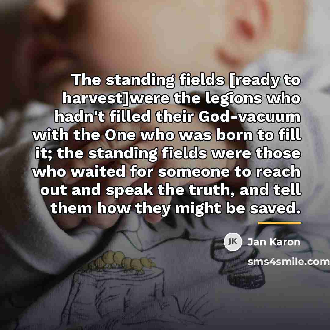 “The standing fields [ready to harvest]were the legions who hadn't…” quote by Jan Karon