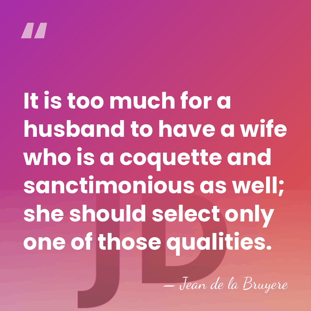 It is too much for a husband to have a wife who&hellip; - Jean de la Bruyere