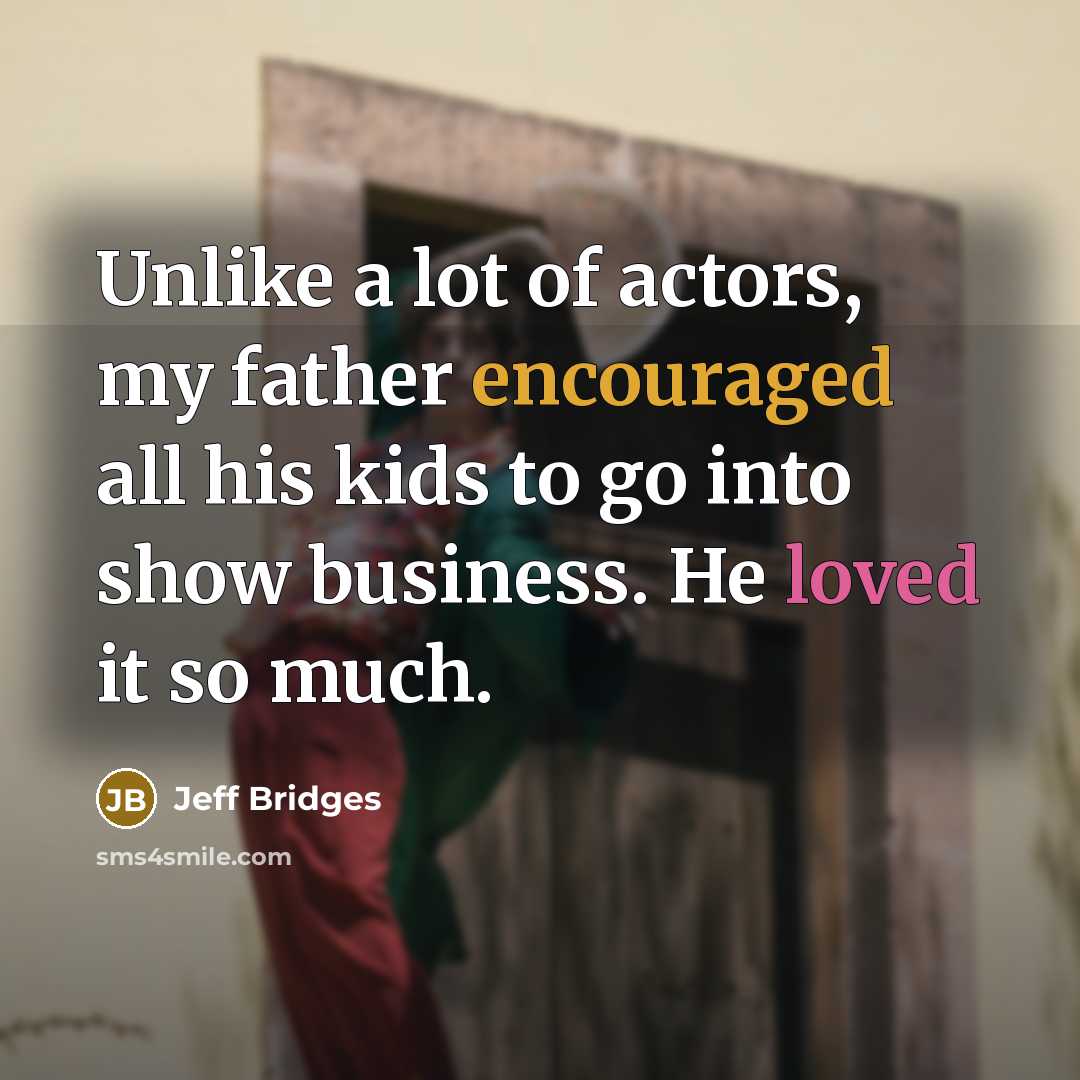 “Unlike a lot of actors, my father encouraged all his…” quote by Jeff Bridges