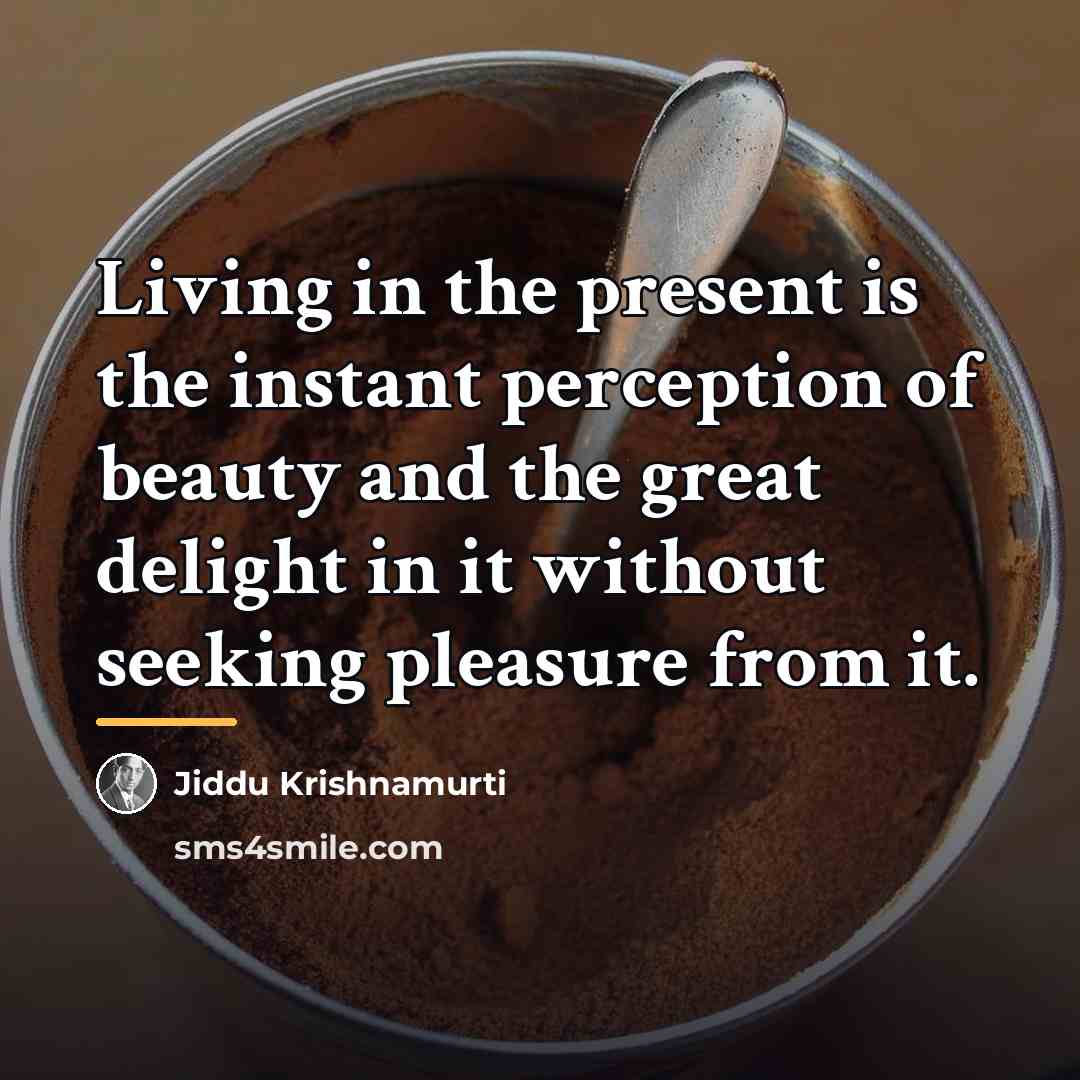 “Living in the present is the instant perception of beauty…” quote by Jiddu Krishnamurti