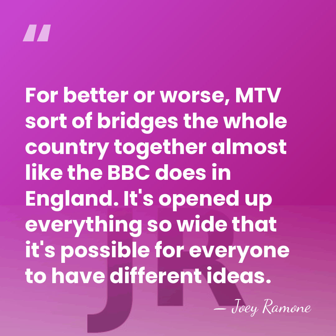 For better or worse, MTV sort of bridges the whole country together&hellip; - Joey Ramone