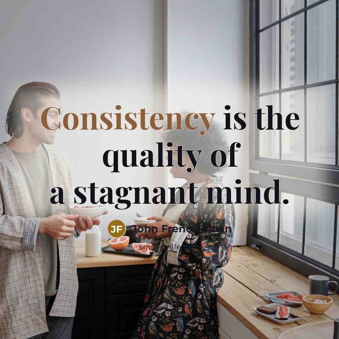 “Consistency is the quality of a stagnant mind.…” quote by John French Sloan
