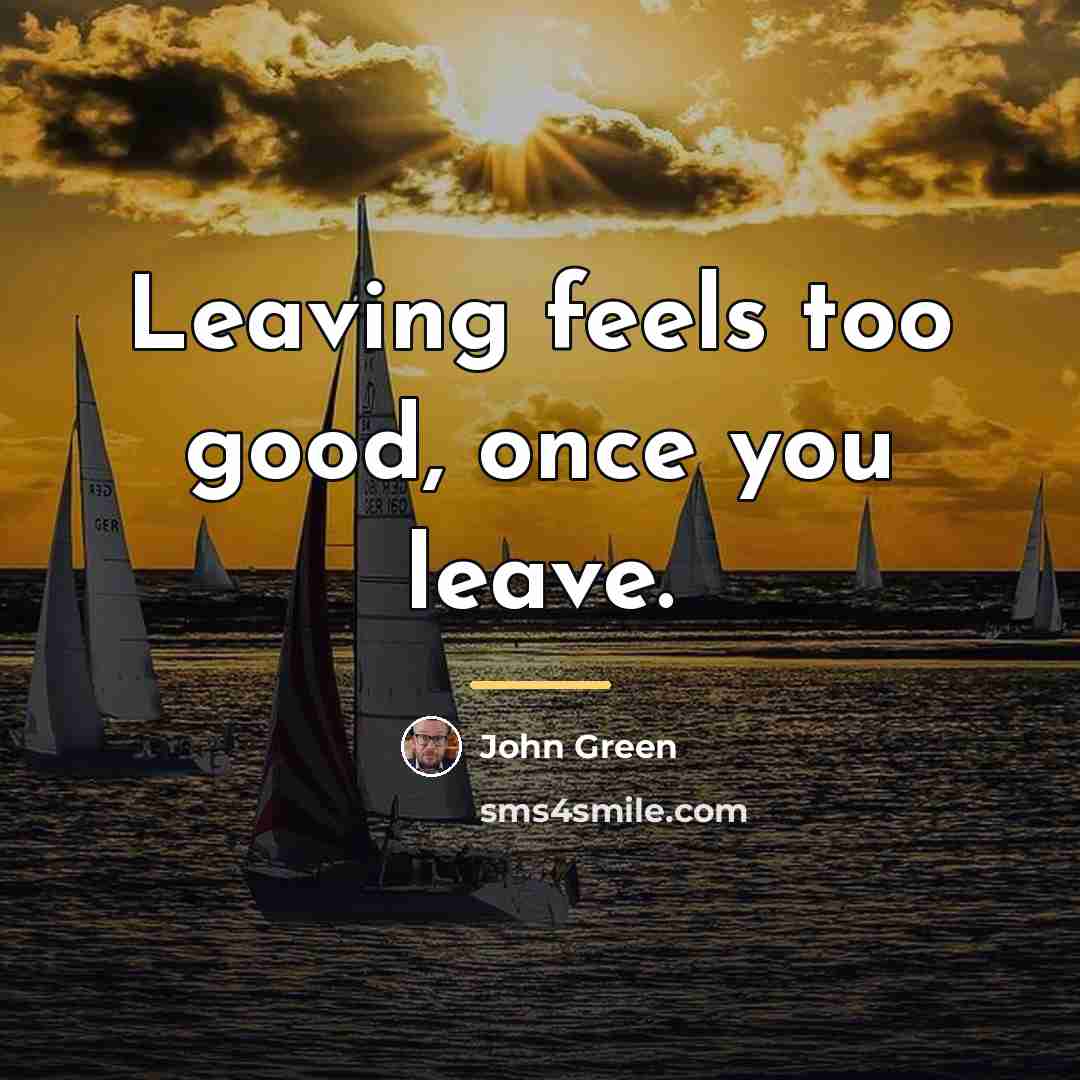 “Leaving feels too good, once you leave.…” quote by John Green