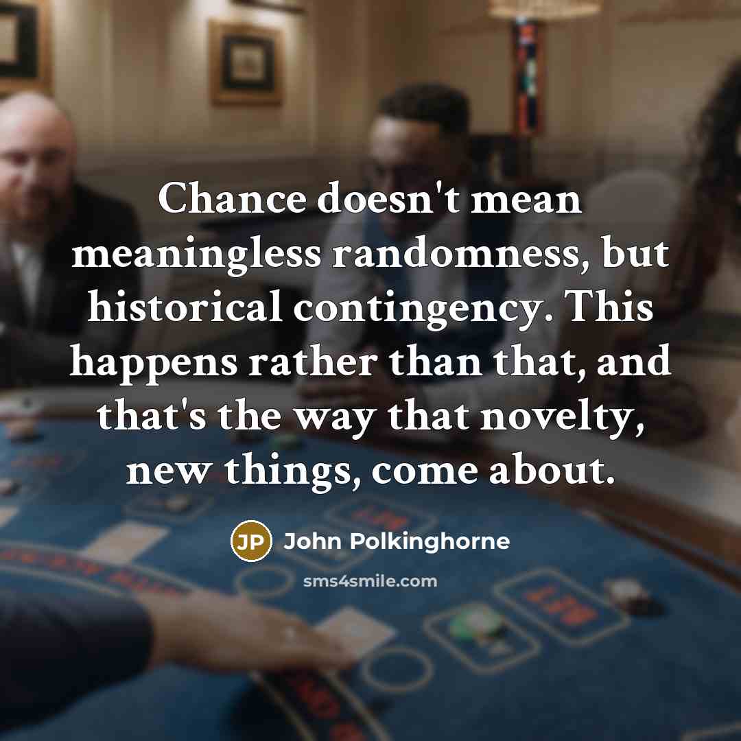 “Chance doesn't mean meaningless randomness, but historical contingency. This happens…” quote by John Polkinghorne