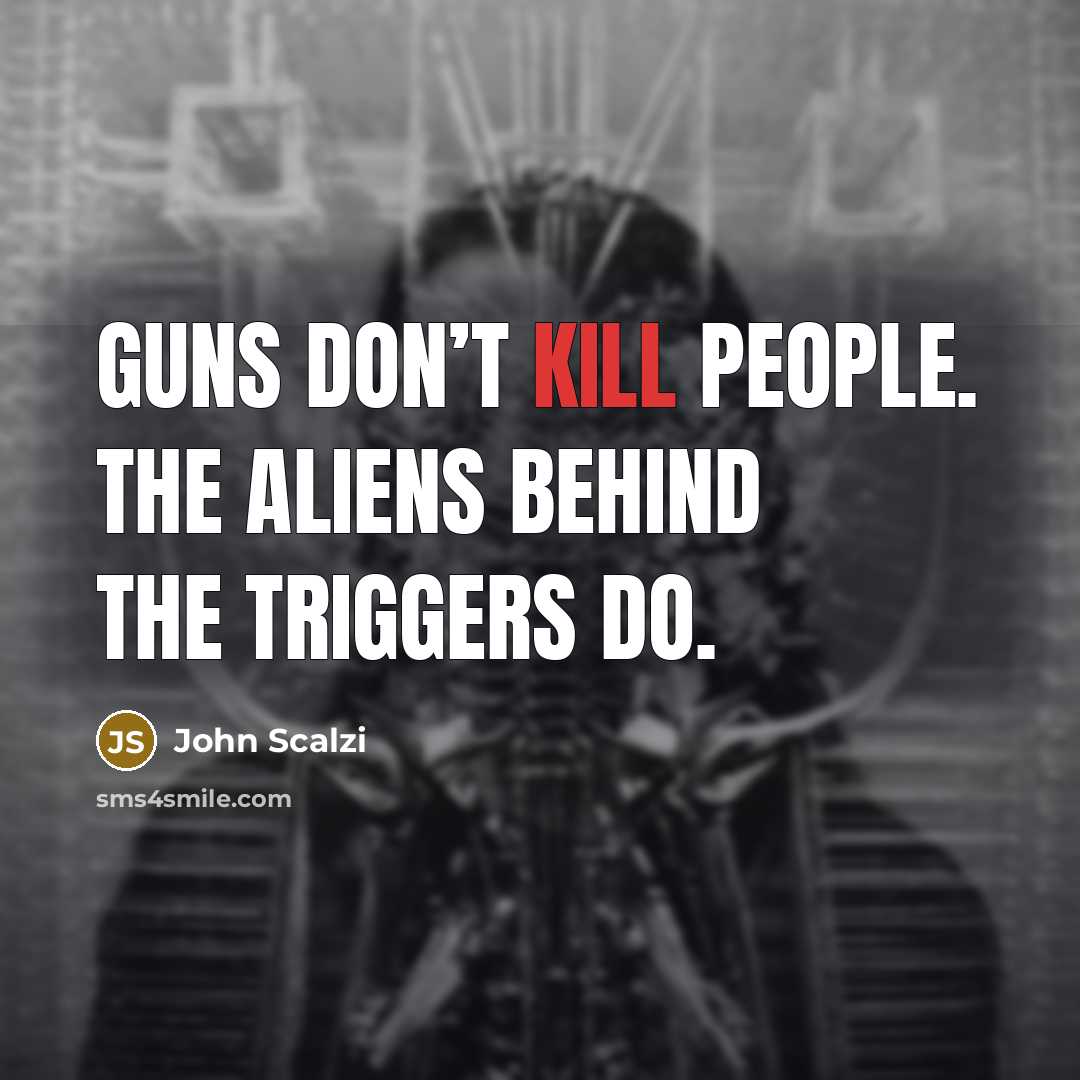 “Guns don’t kill people. The aliens behind the triggers do.…” quote by John Scalzi