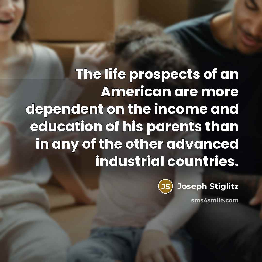“The life prospects of an American are more dependent on…” quote by Joseph Stiglitz