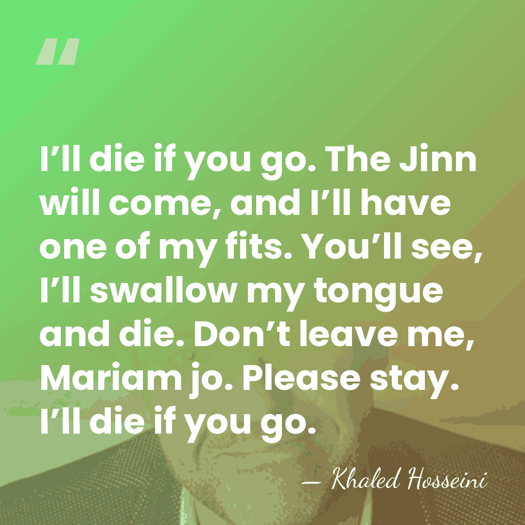 I’ll die if you go. The Jinn will come, and I’ll have&hellip; - Khaled Hosseini