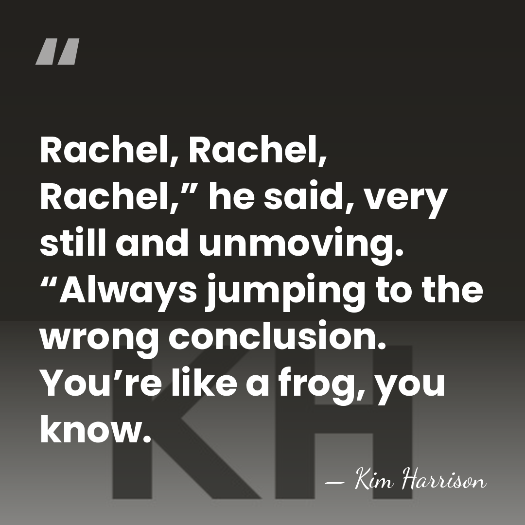 Rachel, Rachel, Rachel,” he said, very still and unmoving. “Always jumping to&hellip; - Kim Harrison