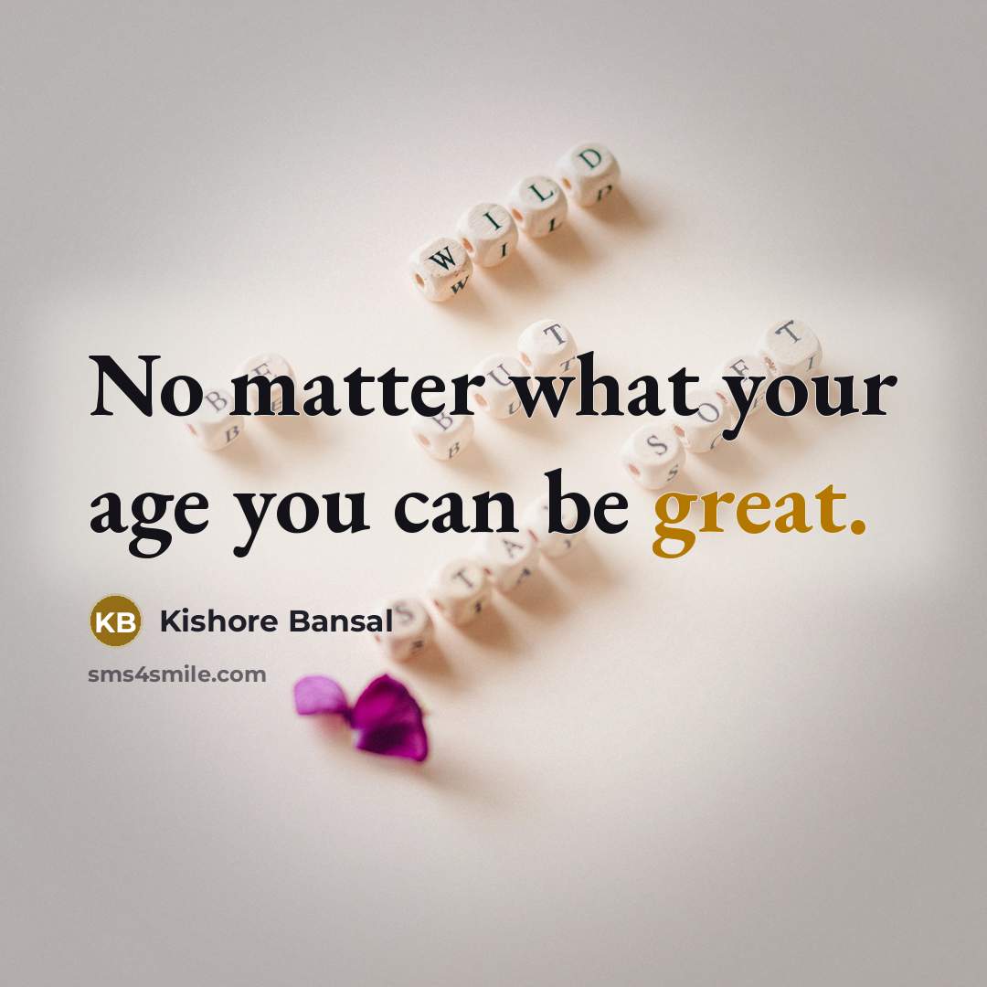 “No matter what your age you can be great.…” quote by Kishore Bansal