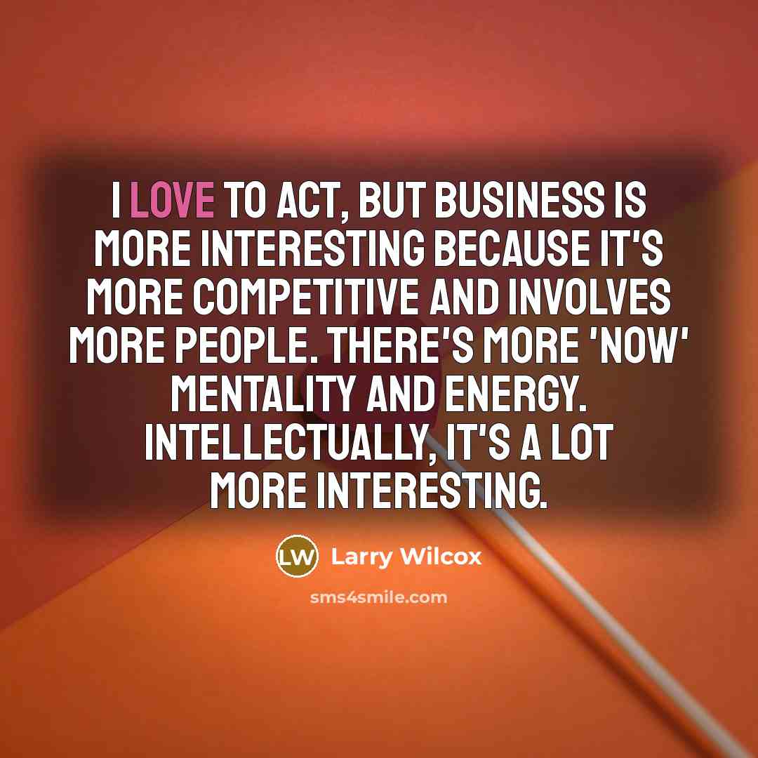 “I love to act, but business is more interesting because…” quote by Larry Wilcox