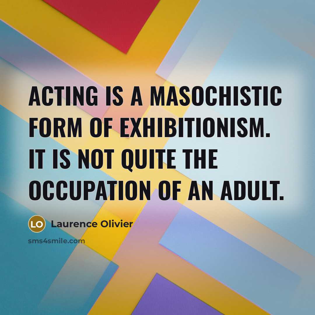 “Acting is a masochistic form of exhibitionism. It is not…” quote by Laurence Olivier