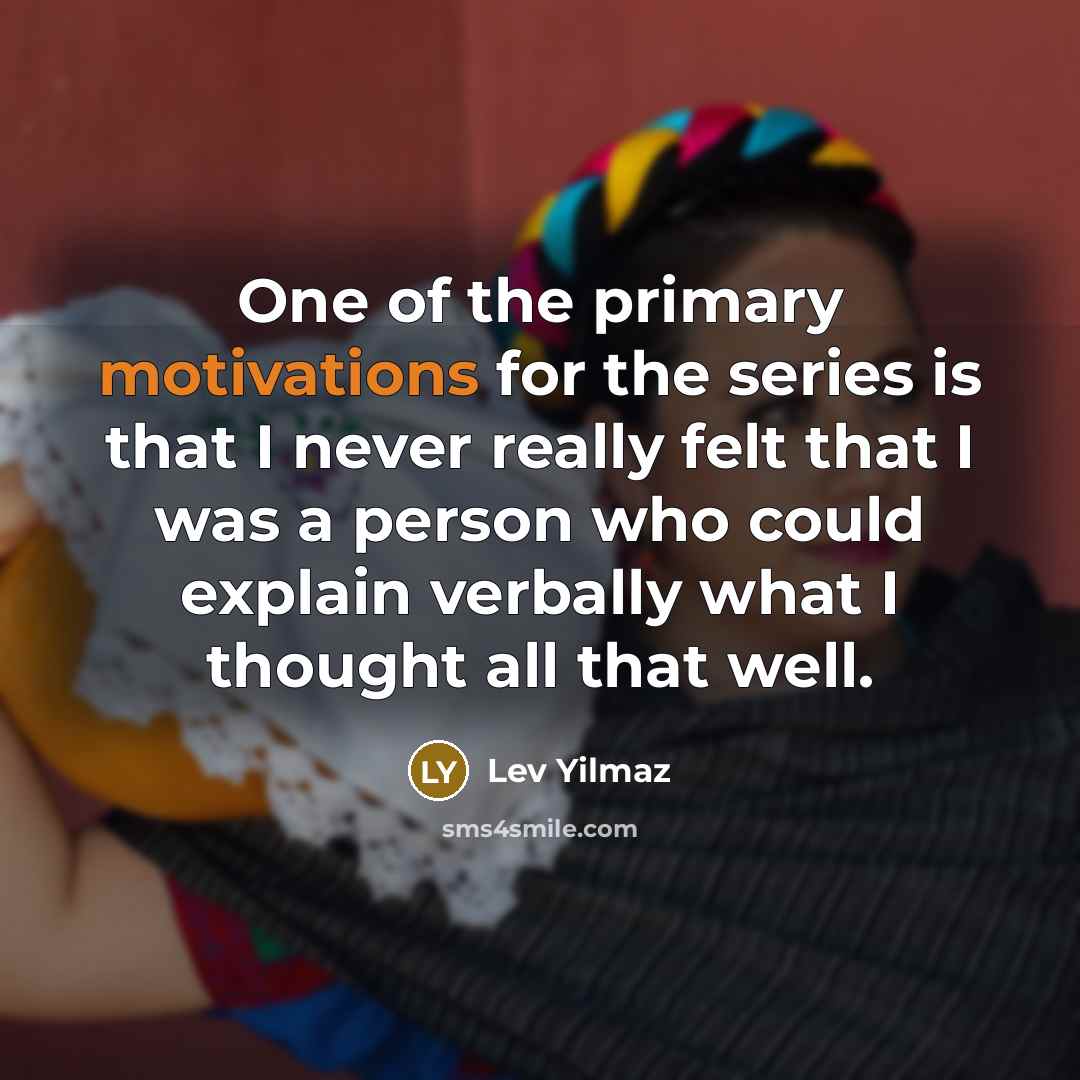 “One of the primary motivations for the series is that…” quote by Lev Yilmaz