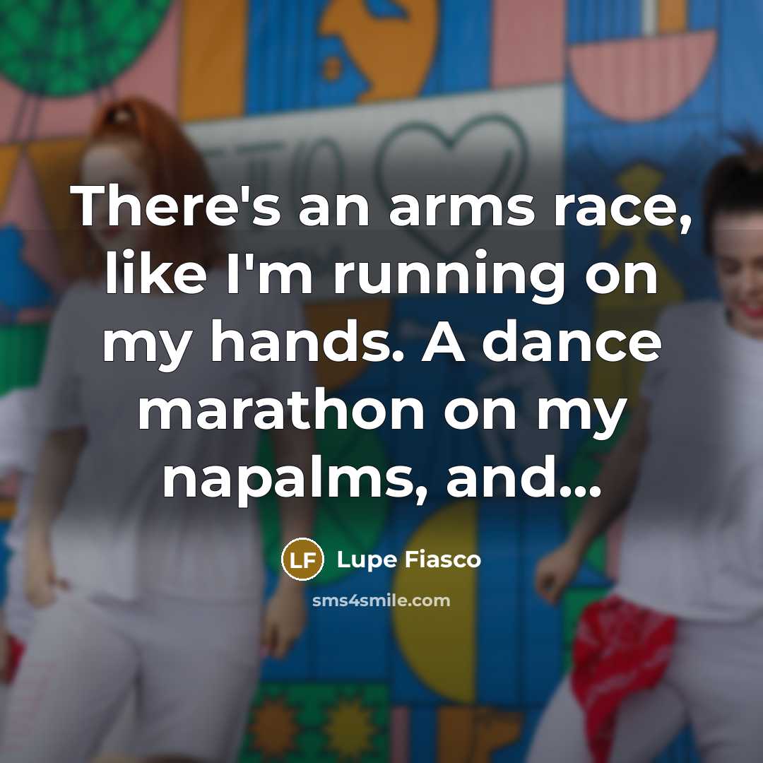 “There's an arms race, like I'm running on my hands.…” quote by Lupe Fiasco
