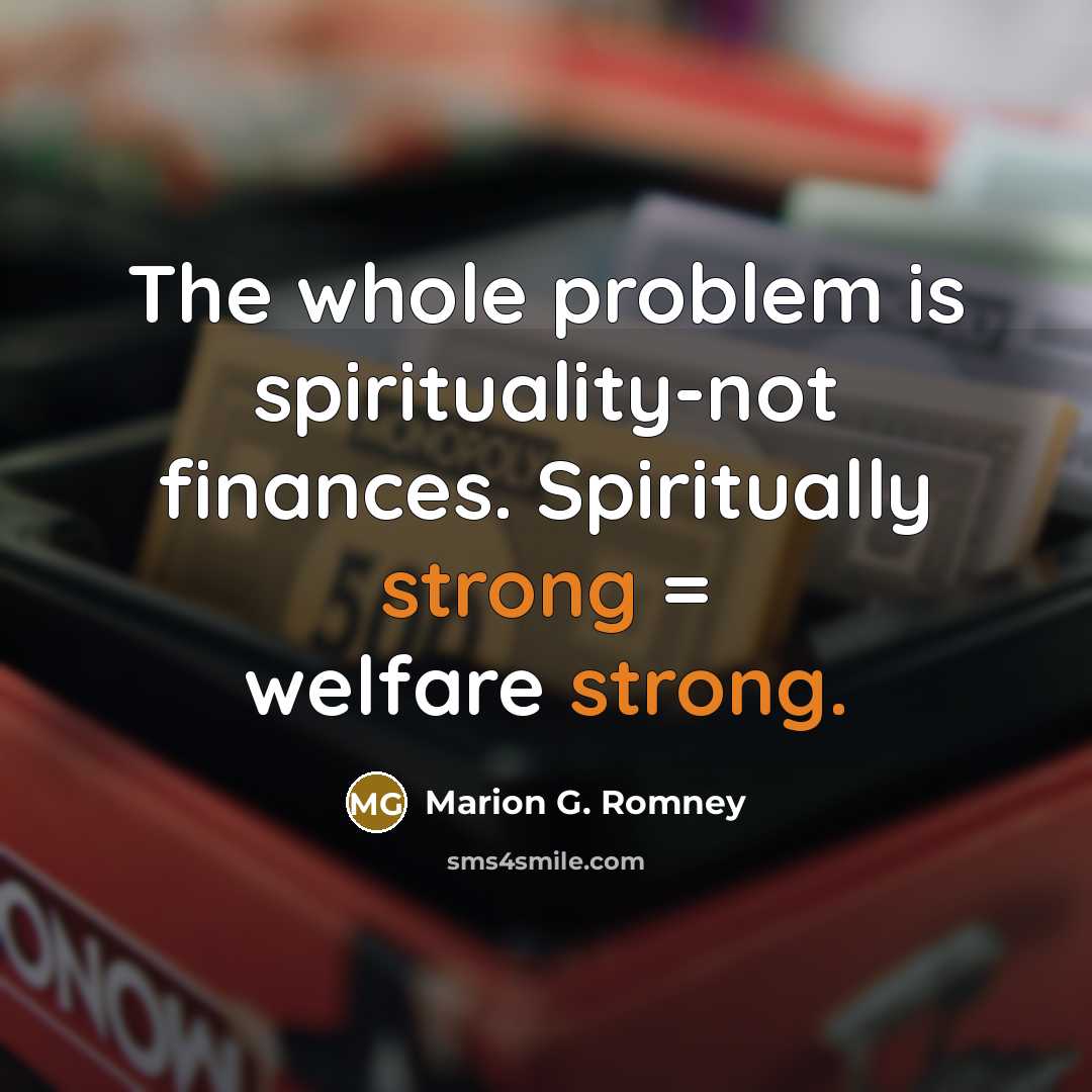 “The whole problem is spirituality-not finances. Spiritually strong = welfare…” quote by Marion G. Romney