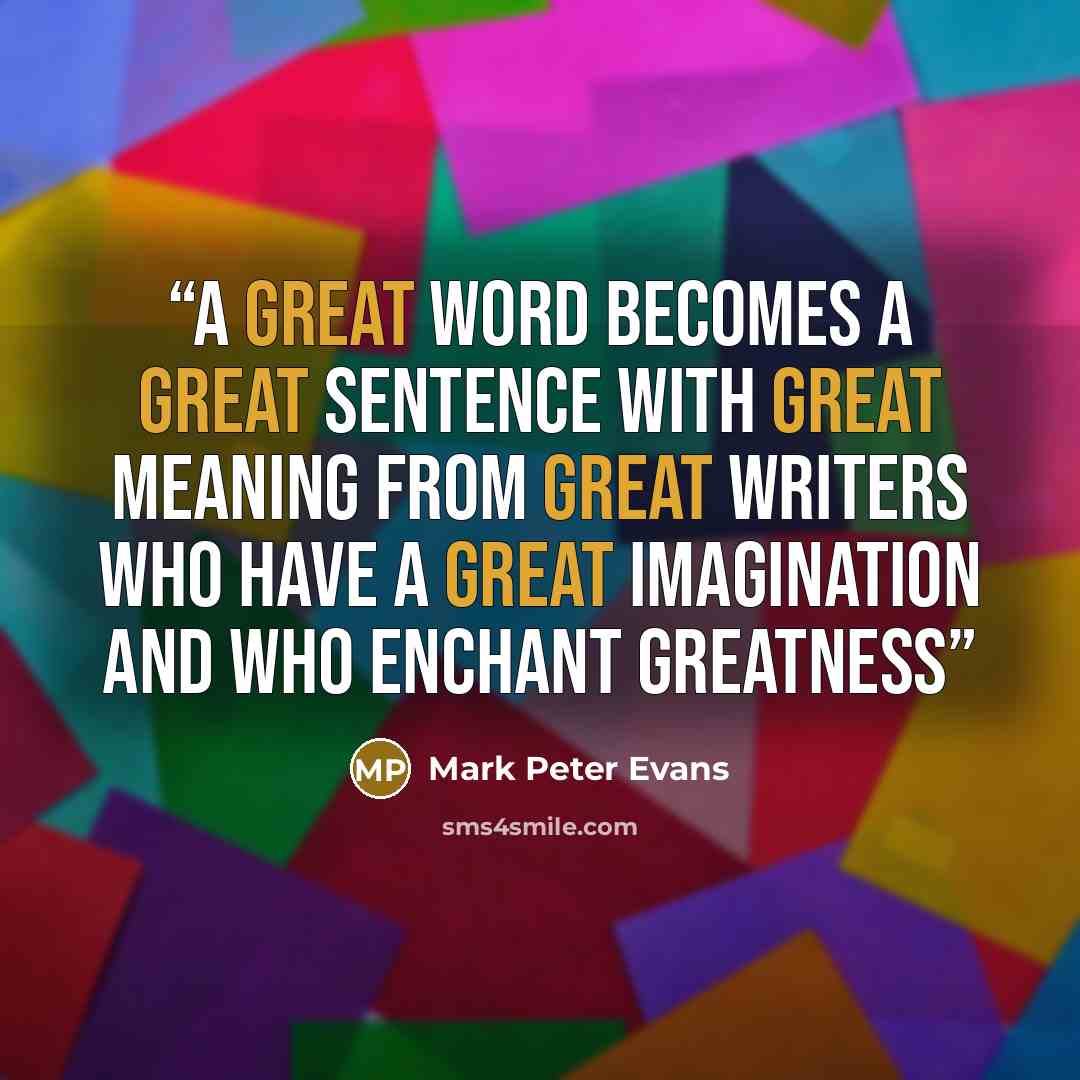 “A great word becomes a great sentence with great meaning from great writers who have a great imagination and who enchant greatness” quote by Mark Peter Evans