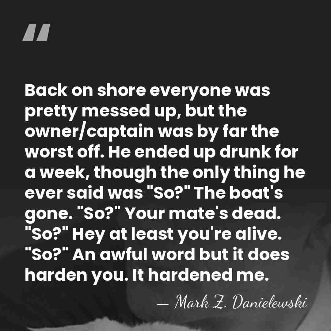 Back on shore everyone was pretty messed up, but the owner/captain was&hellip; - Mark Z. Danielewski