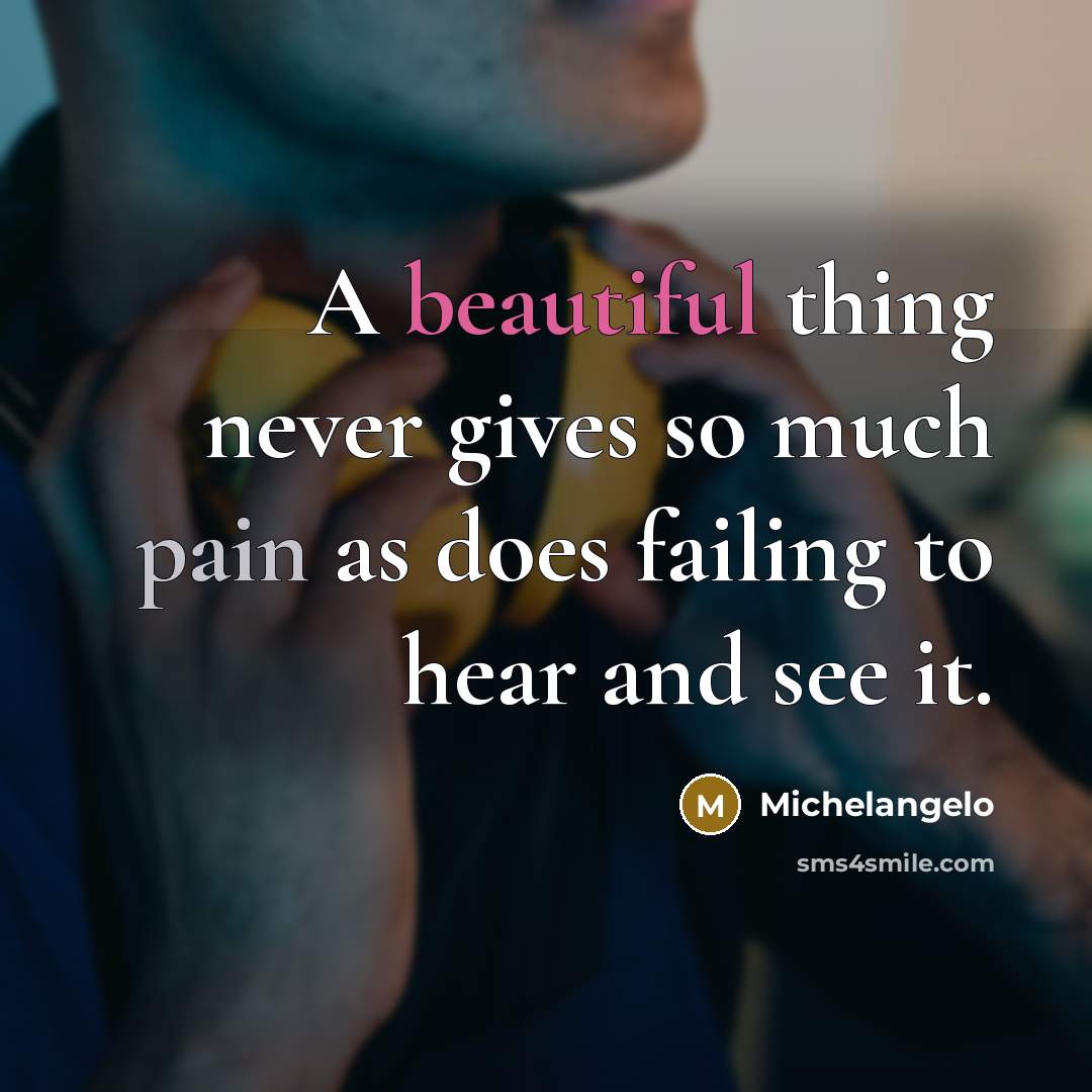 “A beautiful thing never gives so much pain as does…” quote by Michelangelo