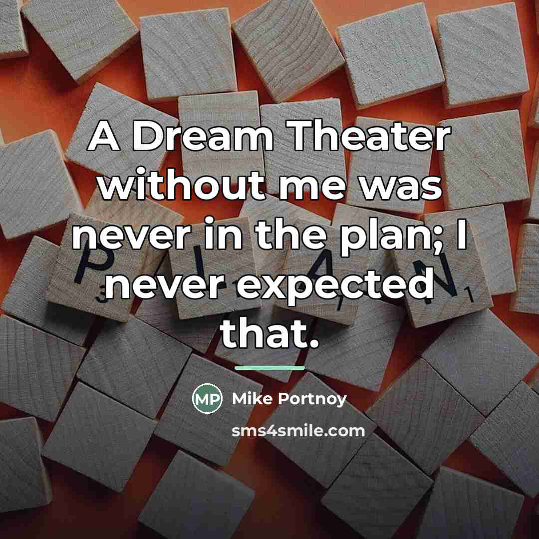 “A Dream Theater without me was never in the plan;…” quote by Mike Portnoy