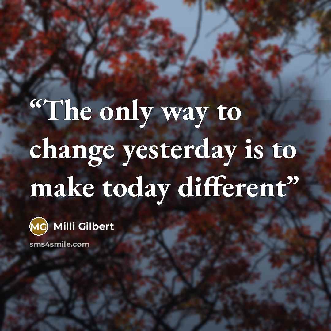 “The only way to change yesterday is to make today different” quote by Milli Gilbert