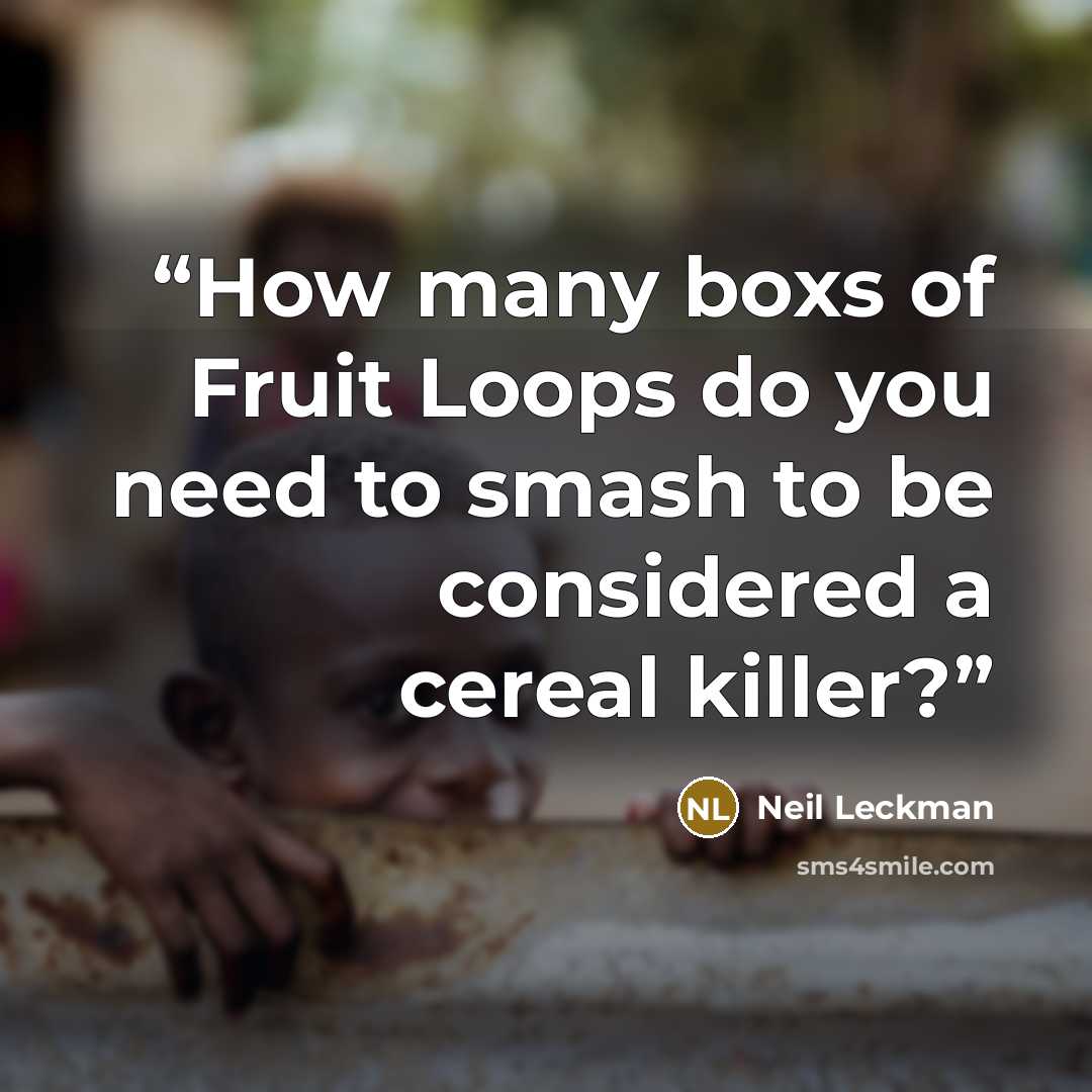 “How many boxs of Fruit Loops do you need to smash to be considered a cereal killer?” quote by Neil Leckman